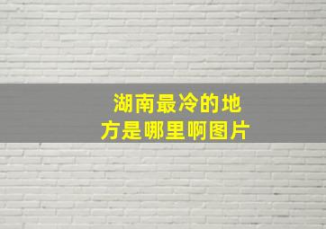 湖南最冷的地方是哪里啊图片