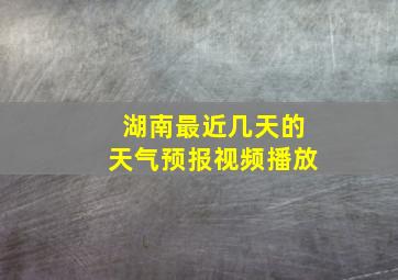 湖南最近几天的天气预报视频播放