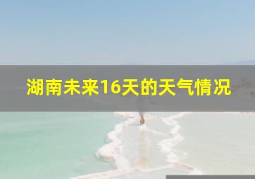 湖南未来16天的天气情况