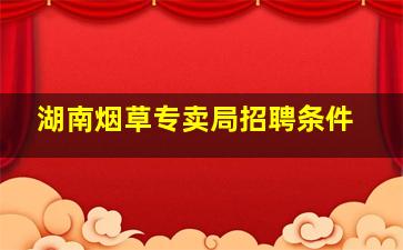 湖南烟草专卖局招聘条件