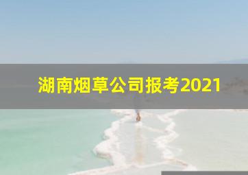 湖南烟草公司报考2021