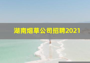 湖南烟草公司招聘2021