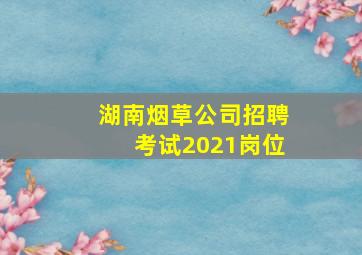 湖南烟草公司招聘考试2021岗位