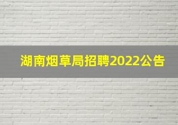 湖南烟草局招聘2022公告