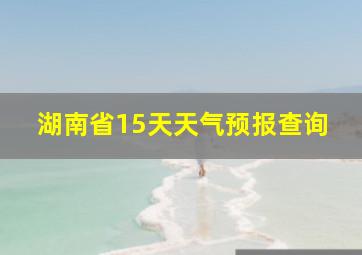 湖南省15天天气预报查询