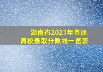 湖南省2021年普通高校录取分数线一览表