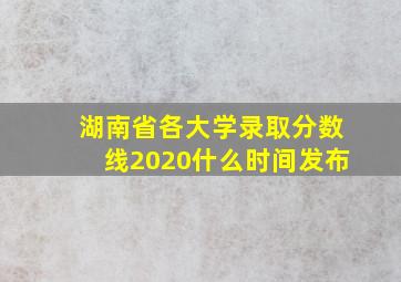 湖南省各大学录取分数线2020什么时间发布