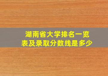 湖南省大学排名一览表及录取分数线是多少