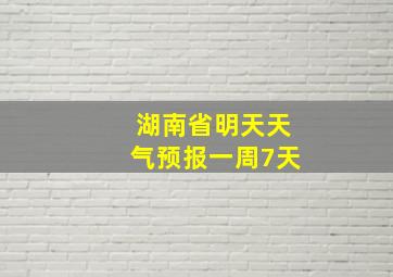 湖南省明天天气预报一周7天