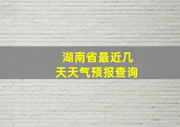 湖南省最近几天天气预报查询