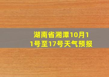 湖南省湘潭10月11号至17号天气预报