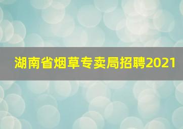 湖南省烟草专卖局招聘2021