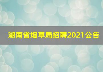 湖南省烟草局招聘2021公告