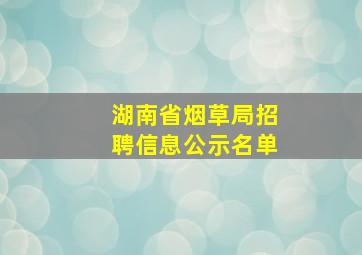 湖南省烟草局招聘信息公示名单