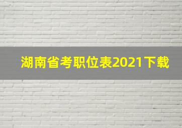 湖南省考职位表2021下载