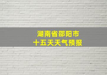 湖南省邵阳市十五天天气预报