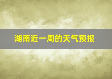 湖南近一周的天气预报