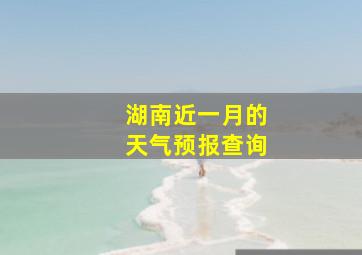 湖南近一月的天气预报查询