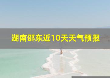 湖南邵东近10天天气预报