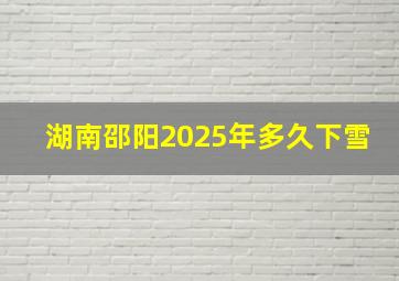 湖南邵阳2025年多久下雪