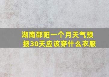 湖南邵阳一个月天气预报30天应该穿什么衣服