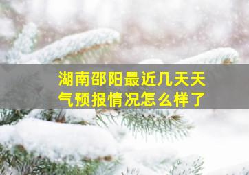 湖南邵阳最近几天天气预报情况怎么样了