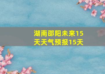 湖南邵阳未来15天天气预报15天