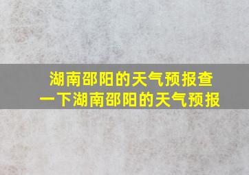 湖南邵阳的天气预报查一下湖南邵阳的天气预报