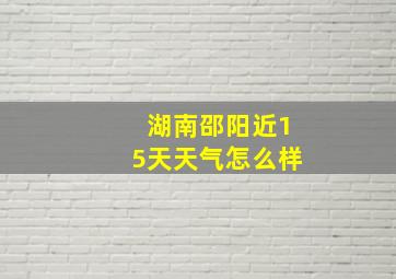 湖南邵阳近15天天气怎么样