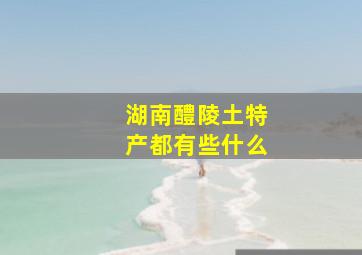 湖南醴陵土特产都有些什么