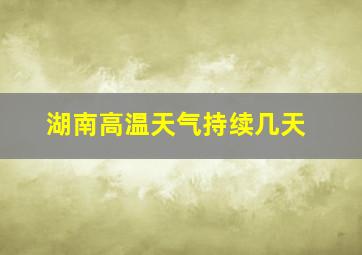 湖南高温天气持续几天