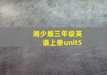 湘少版三年级英语上册unit5