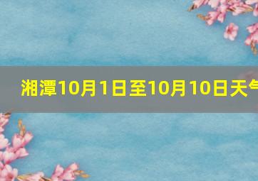 湘潭10月1日至10月10日天气