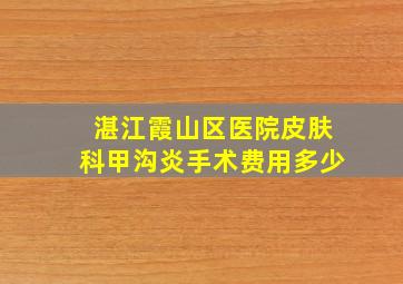 湛江霞山区医院皮肤科甲沟炎手术费用多少