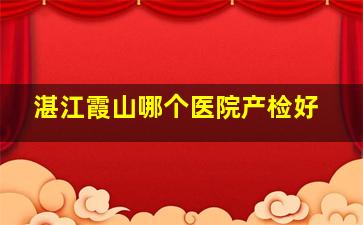 湛江霞山哪个医院产检好