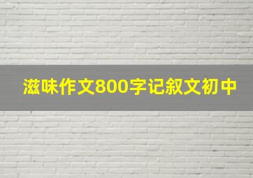 滋味作文800字记叙文初中