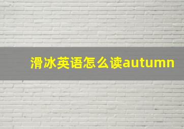 滑冰英语怎么读autumn