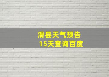 滑县天气预告15天查询百度