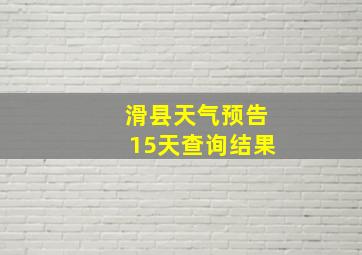 滑县天气预告15天查询结果