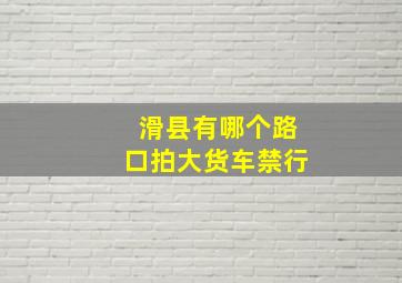 滑县有哪个路口拍大货车禁行