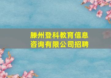 滕州登科教育信息咨询有限公司招聘