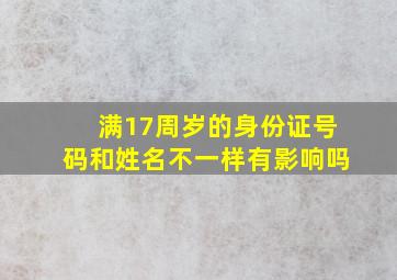 满17周岁的身份证号码和姓名不一样有影响吗