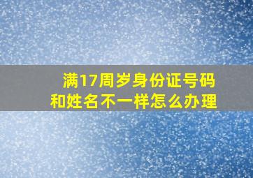 满17周岁身份证号码和姓名不一样怎么办理