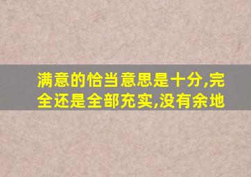 满意的恰当意思是十分,完全还是全部充实,没有余地