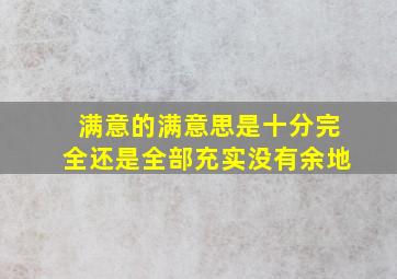 满意的满意思是十分完全还是全部充实没有余地