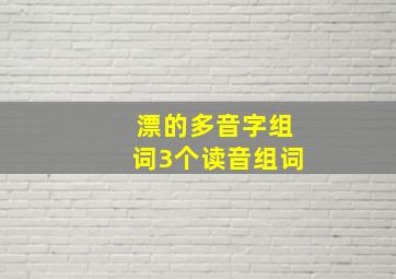 漂的多音字组词3个读音组词