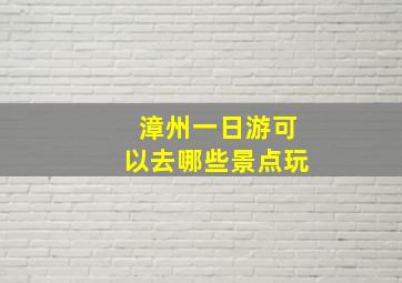 漳州一日游可以去哪些景点玩