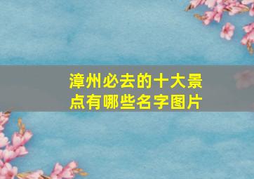 漳州必去的十大景点有哪些名字图片