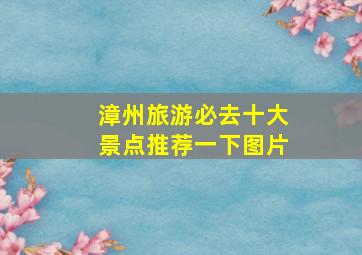 漳州旅游必去十大景点推荐一下图片