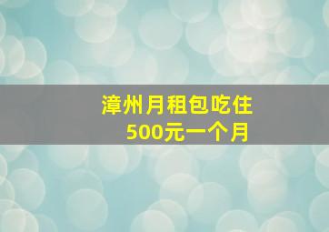 漳州月租包吃住500元一个月